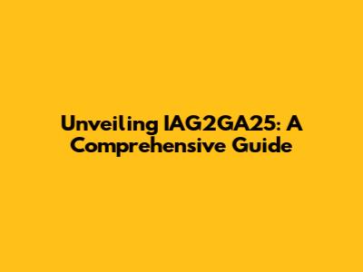 Unveiling IAG2GA25: A Comprehensive Guide