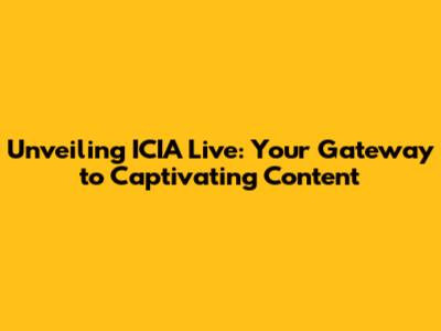 Unveiling ICIA Live: Your Gateway to Captivating Content