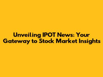 Unveiling IPOT News: Your Gateway to Stock Market Insights