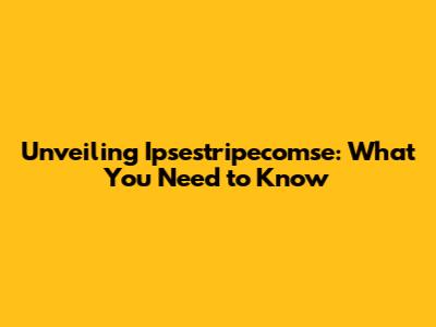 Unveiling Ipsestripecomse: What You Need to Know