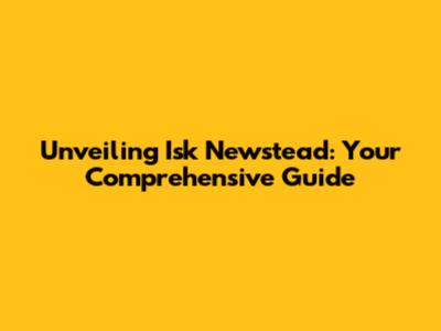 Unveiling Isk Newstead: Your Comprehensive Guide