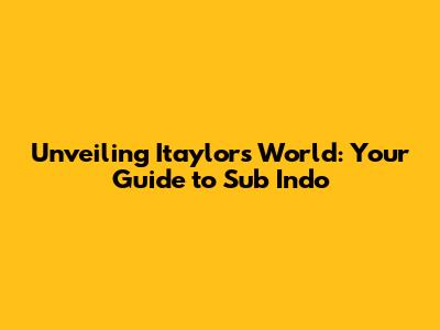 Unveiling Itaylor's World: Your Guide to Sub Indo