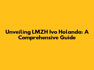 Unveiling LMZH Ivo Holanda: A Comprehensive Guide