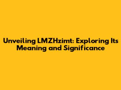 Unveiling LMZHzimt: Exploring Its Meaning and Significance