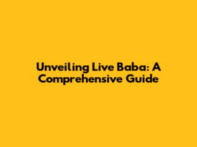Unveiling Live Baba: A Comprehensive Guide