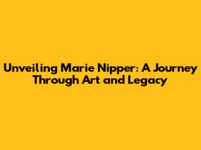 Unveiling Marie Nipper: A Journey Through Art and Legacy