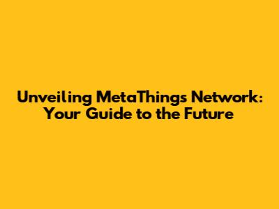Unveiling MetaThings Network: Your Guide to the Future