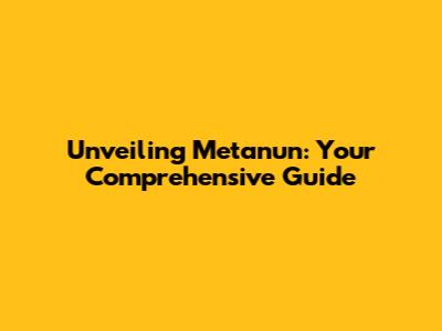 Unveiling Metanun: Your Comprehensive Guide