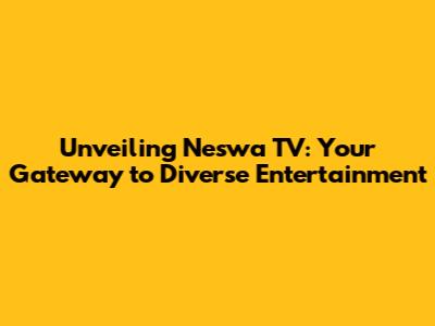 Unveiling Neswa TV: Your Gateway to Diverse Entertainment