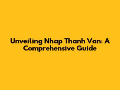Unveiling Nhap Thanh Van: A Comprehensive Guide