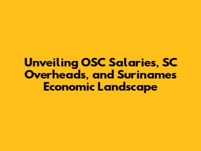 Unveiling OSC Salaries, SC Overheads, and Suriname's Economic Landscape