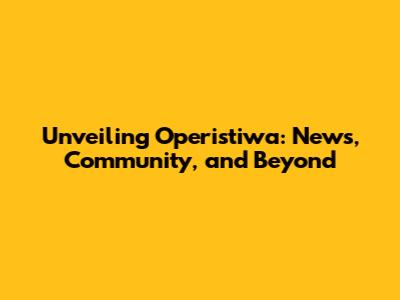 Unveiling Operistiwa: News, Community, and Beyond