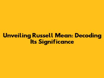 Unveiling Russell Mean: Decoding Its Significance