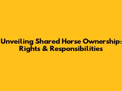 Unveiling Shared Horse Ownership: Rights & Responsibilities