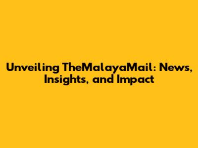 Unveiling TheMalayaMail: News, Insights, and Impact