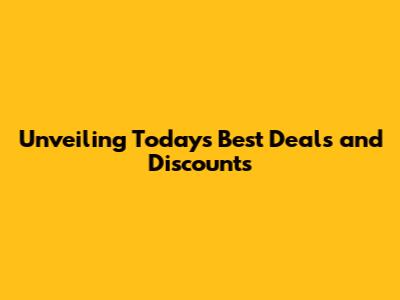 Unveiling Today's Best Deals and Discounts