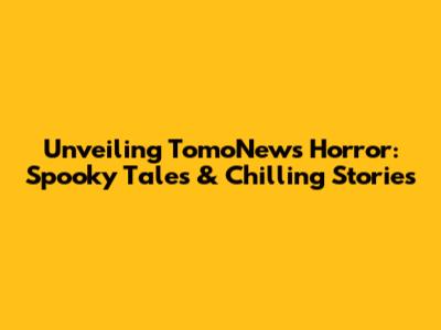 Unveiling TomoNews Horror: Spooky Tales & Chilling Stories