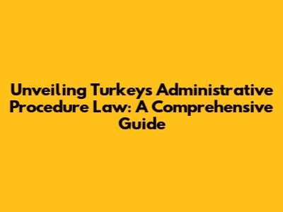 Unveiling Turkey's Administrative Procedure Law: A Comprehensive Guide