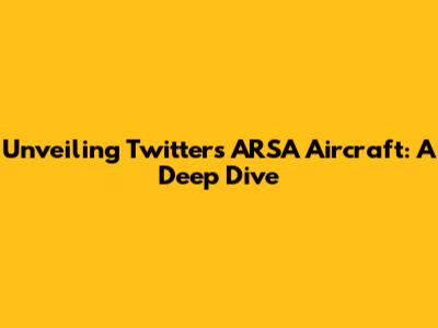 Unveiling Twitter's ARSA Aircraft: A Deep Dive