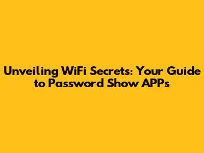 Unveiling WiFi Secrets: Your Guide to Password Show APPs