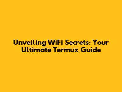Unveiling WiFi Secrets: Your Ultimate Termux Guide
