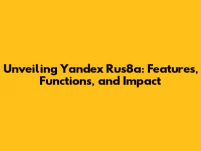 Unveiling Yandex Rus8a: Features, Functions, and Impact