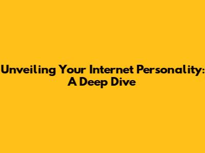 Unveiling Your Internet Personality: A Deep Dive