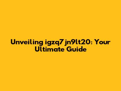 Unveiling igzq7jn9lt20: Your Ultimate Guide