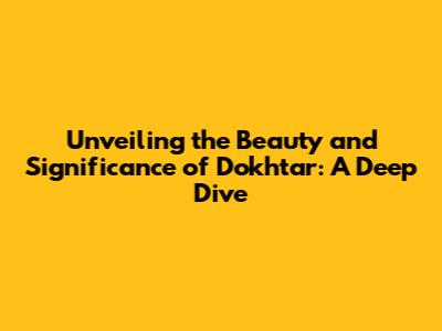 Unveiling the Beauty and Significance of 'Dokhtar': A Deep Dive