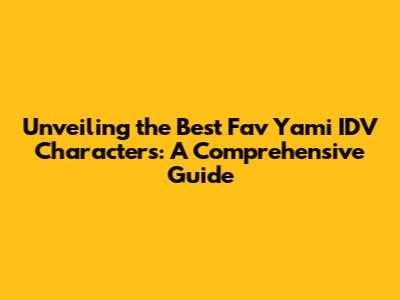 Unveiling the Best Fav Yami IDV Characters: A Comprehensive Guide