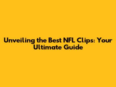 Unveiling the Best NFL Clips: Your Ultimate Guide