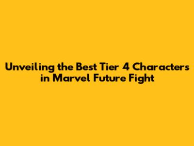 Unveiling the Best Tier 4 Characters in Marvel Future Fight