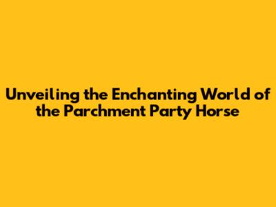 Unveiling the Enchanting World of the Parchment Party Horse