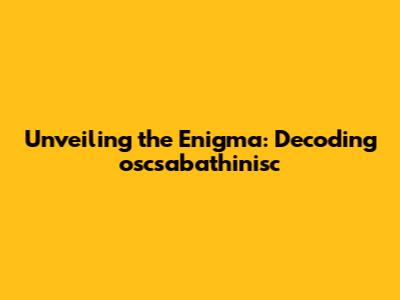 Unveiling the Enigma: Decoding oscsabathinisc
