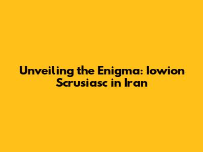 Unveiling the Enigma: Iowion Scrusiasc in Iran