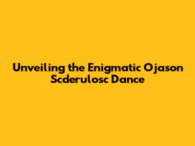 Unveiling the Enigmatic Ojason Scderulosc Dance