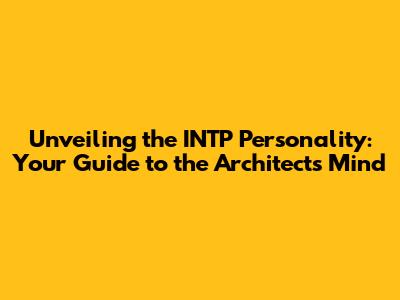 Unveiling the INTP Personality: Your Guide to the Architect's Mind