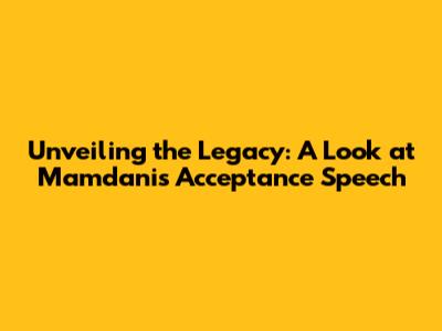 Unveiling the Legacy: A Look at Mamdani's Acceptance Speech
