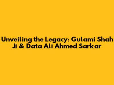 Unveiling the Legacy: Gulami Shah Ji & Data Ali Ahmed Sarkar