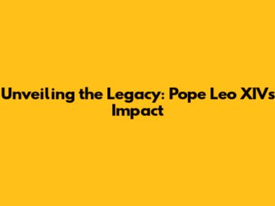 Unveiling the Legacy: Pope Leo XIV's Impact