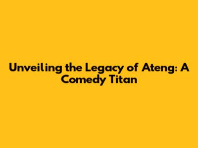 Unveiling the Legacy of Ateng: A Comedy Titan