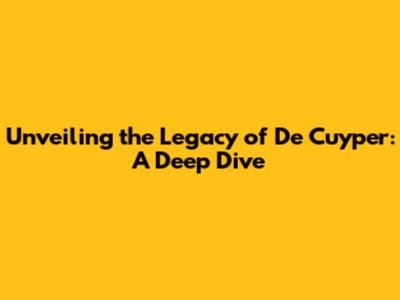 Unveiling the Legacy of De Cuyper: A Deep Dive