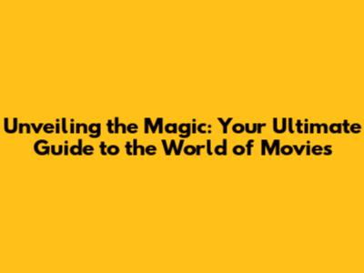 Unveiling the Magic: Your Ultimate Guide to the World of Movies