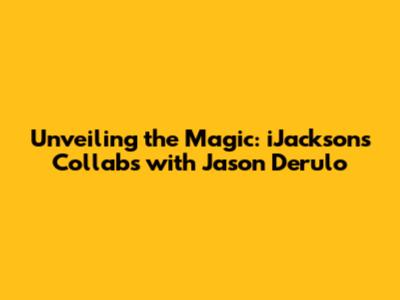 Unveiling the Magic: iJackson's Collabs with Jason Derulo