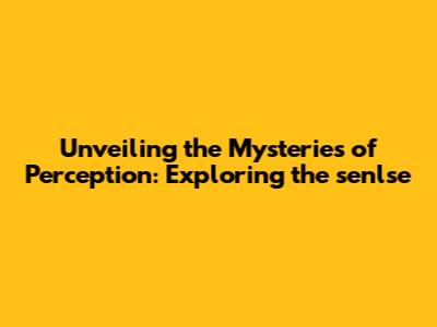 Unveiling the Mysteries of Perception: Exploring the 'senlse'