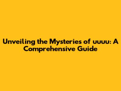 Unveiling the Mysteries of uuuu: A Comprehensive Guide