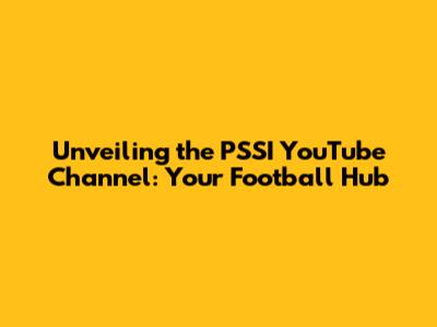 Unveiling the PSSI YouTube Channel: Your Football Hub