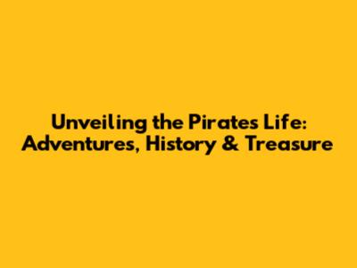 Unveiling the Pirate's Life: Adventures, History & Treasure