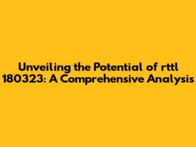 Unveiling the Potential of rttl 180323: A Comprehensive Analysis
