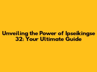 Unveiling the Power of Ipseikingse 32: Your Ultimate Guide